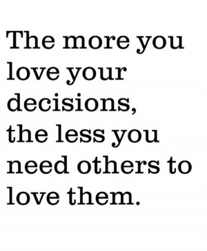 ... love-your-decisions-the-less-you-need-others-to-love-them-love-quotes
