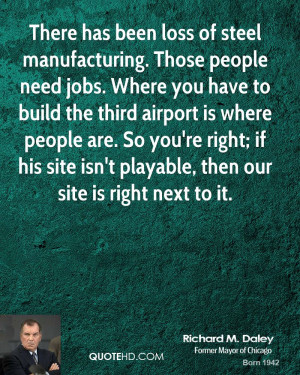 There has been loss of steel manufacturing. Those people need jobs ...