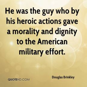 He was the guy who by his heroic actions gave a morality and dignity ...