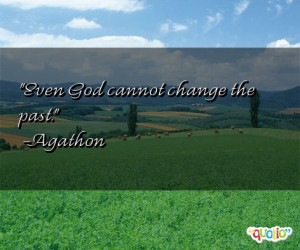 Even God cannot change the past .