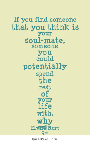 If you find someone that you think is your soul-mate, someone you ...