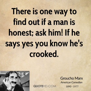 ... find out if a man is honest; ask him! If he says yes you know he's
