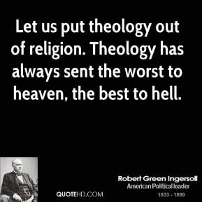 Let us put theology out of religion Theology has always sent the