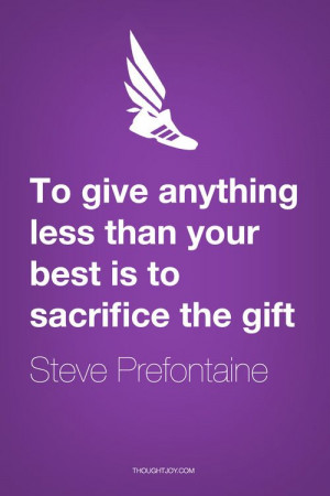 To give anything less than your best is to sacrifice the gift ...