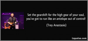 ... your soul, you've got to run like an antelope out of control! - Trey