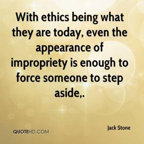 With ethics being what they are today, even the appearance of ...