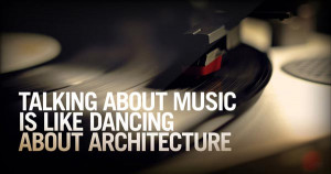 Talking about music is like dancing about architecture