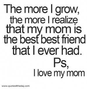 ... more I realize that my mom is the best best friend that I ever had
