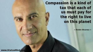Compassion is a kind of tax that each of us must pay for the right to ...