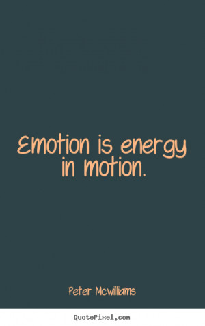 ... is energy in motion. Peter Mcwilliams popular inspirational quotes