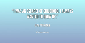 was an escapee of childhood. I always wanted to grow up.”