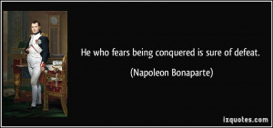 He who fears being conquered is sure of defeat. - Napoleon Bonaparte