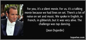 silent movie. For us, it's a talking movie because we had lines on set ...