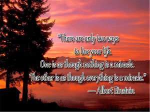 There are only two ways to live your life. One is as though nothing is ...