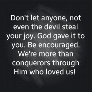 Don't let anyone, not even the devil steal your joy. God gave it to ...
