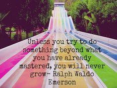 Unless you try to do something beyond what you have already mastered ...