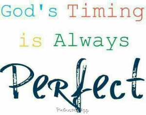 God's Timing is always perfect. ...once you learn this things are not ...