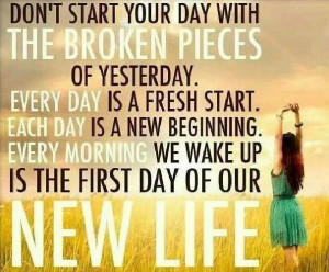 Today is a new day...don't start your day with the broken pieces of ...