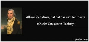 ... defense, but not one cent for tribute. - Charles Cotesworth Pinckney
