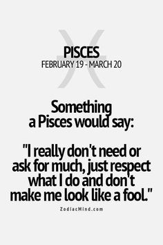 Something a Pisces would say: Don't make me look like a fool. I do ...