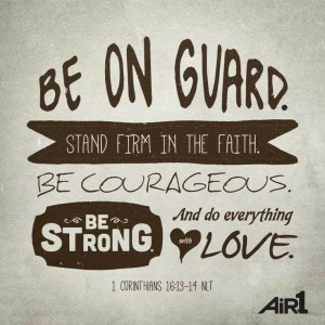 Be on your guard; stand firm in the faith; be courageous; be strong ...