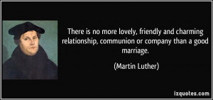... , communion or company than a good marriage. - Martin Luther