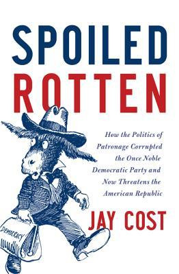 Spoiled Rotten: How the Politics of Patronage Corrupted the Once Noble ...