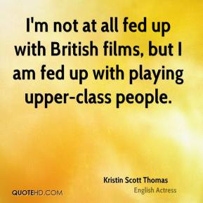 ... fed up with British films, but I am fed up with playing upper-class