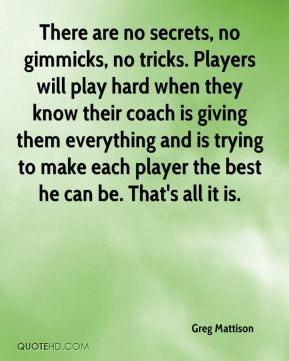 Greg Mattison - There are no secrets, no gimmicks, no tricks. Players ...