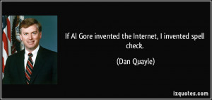 If Al Gore invented the Internet, I invented spell check. - Dan Quayle