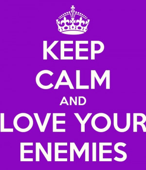 Keep Calm and Love Your Enemies ~ Enemy Quotes