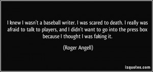 wasn't a baseball writer. I was scared to death. I really was afraid ...