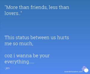More than friends, less than lovers.. This status between us hurts me ...