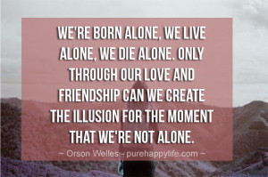 Inspirational Quote: We’re born alone, we live alone, we die alone ...