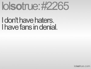 don't have haters.I have fans in denial.