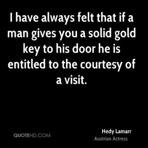 have always felt that if a man gives you a solid gold key to his ...