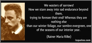... , oneof the seasons of our interior year. - Rainer Maria Rilke