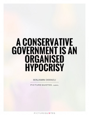 Conservative government is an organised hypocrisy Picture Quote #1
