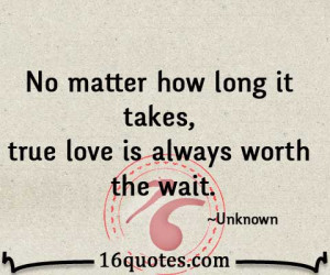 ... long it takes true love is always worth the wait true love is always