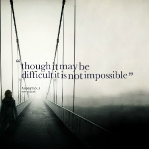 Quotes Picture: though it may be difficult it is not impossible