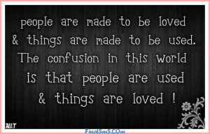 ... confusion of this world is that people are used and thing are loved