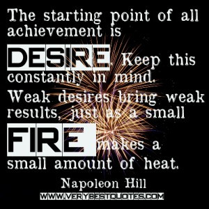 The starting point of all achievement is desire. Keep this constantly ...