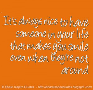 ... that makes you smile even when they're not around #life #smile #quotes