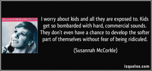worry about kids and all they are exposed to. Kids get so bombarded ...
