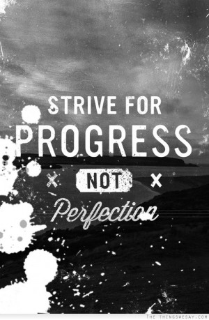 Strive for progress not perfection
