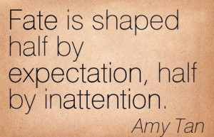Fate Is Shaped Half by expectation, half by Inattention - Amy Tan