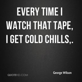 George Wilson - Every time I watch that tape, I get cold chills.