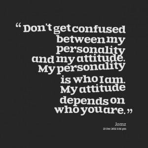 Quotes Picture: don't get confused between my personality and my ...