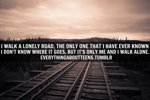 ... Where It Goes, But It’s Only Me And I Walk Alone ~ Loneliness Quote