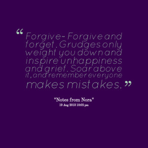 Quotes Picture: forgive~ forgive and forget grudges only weight you ...